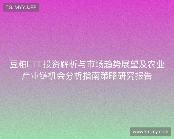 豆粕ETF投资解析与市场趋势展望及农业产业链机会分析指南策略研究报告